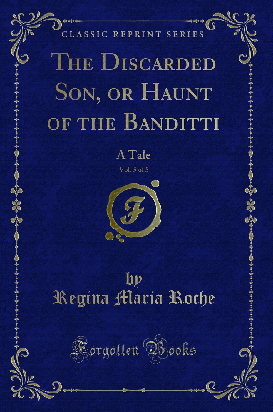 The Discarded Son, or Haunt of the Banditti, Vol. 5 of 5: A Tale (Classic Reprint)