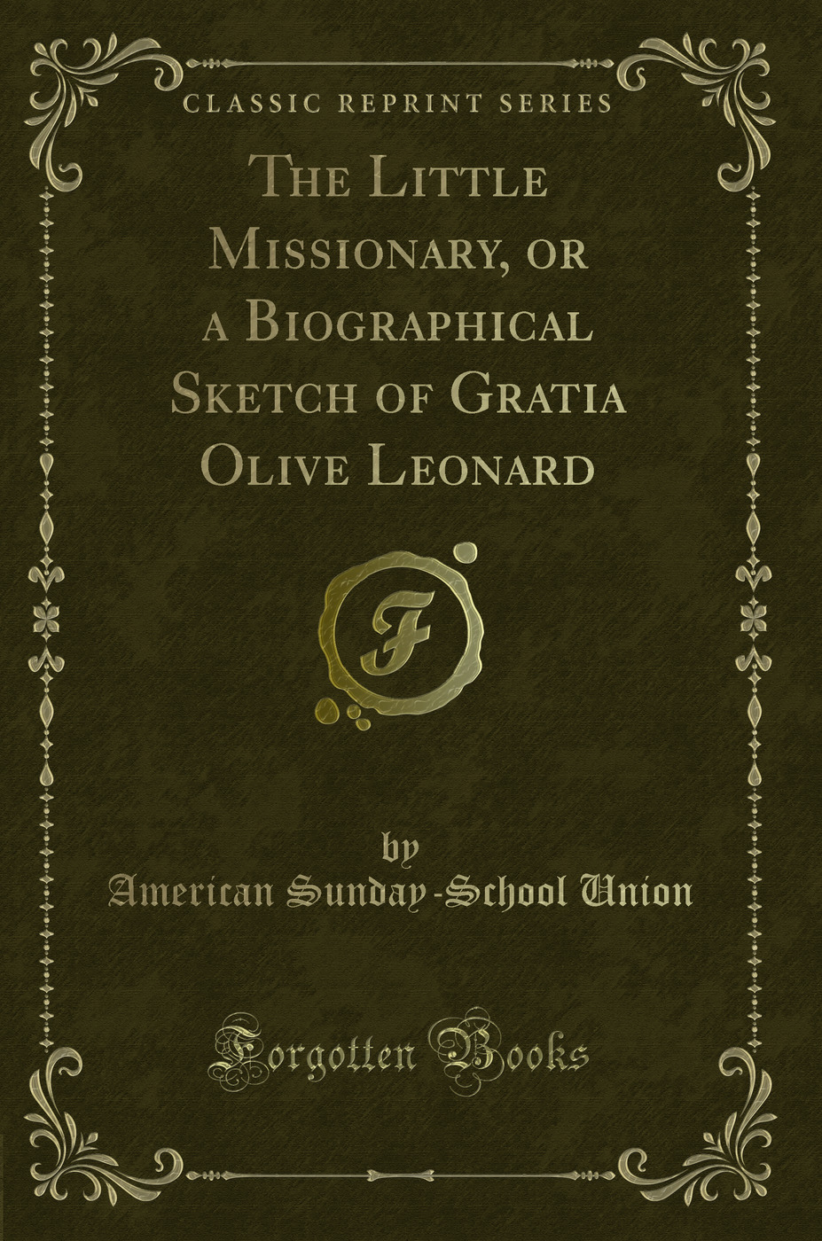The Little Missionary, or a Biographical Sketch of Gratia Olive Leonard (Classic Reprint)