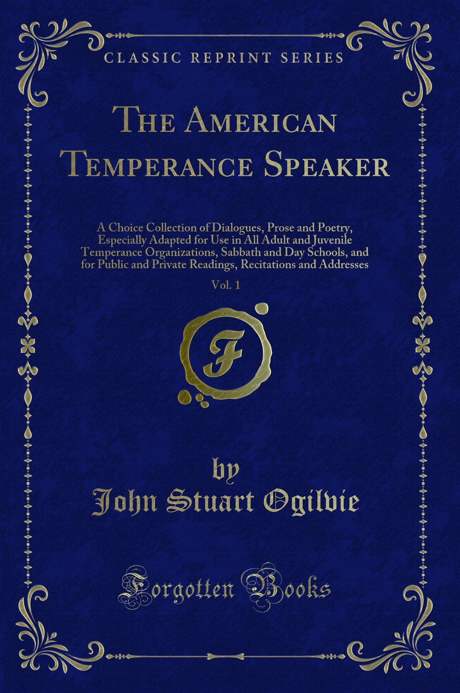 The American Temperance Speaker, Vol. 1: A Choice Collection of Dialogues, Prose and Poetry, Especially Adapted for Use in All Adult and Juvenile Temperance Organizations, Sabbath and Day Schools, and for Public and Private Readings, Recitations and Addre