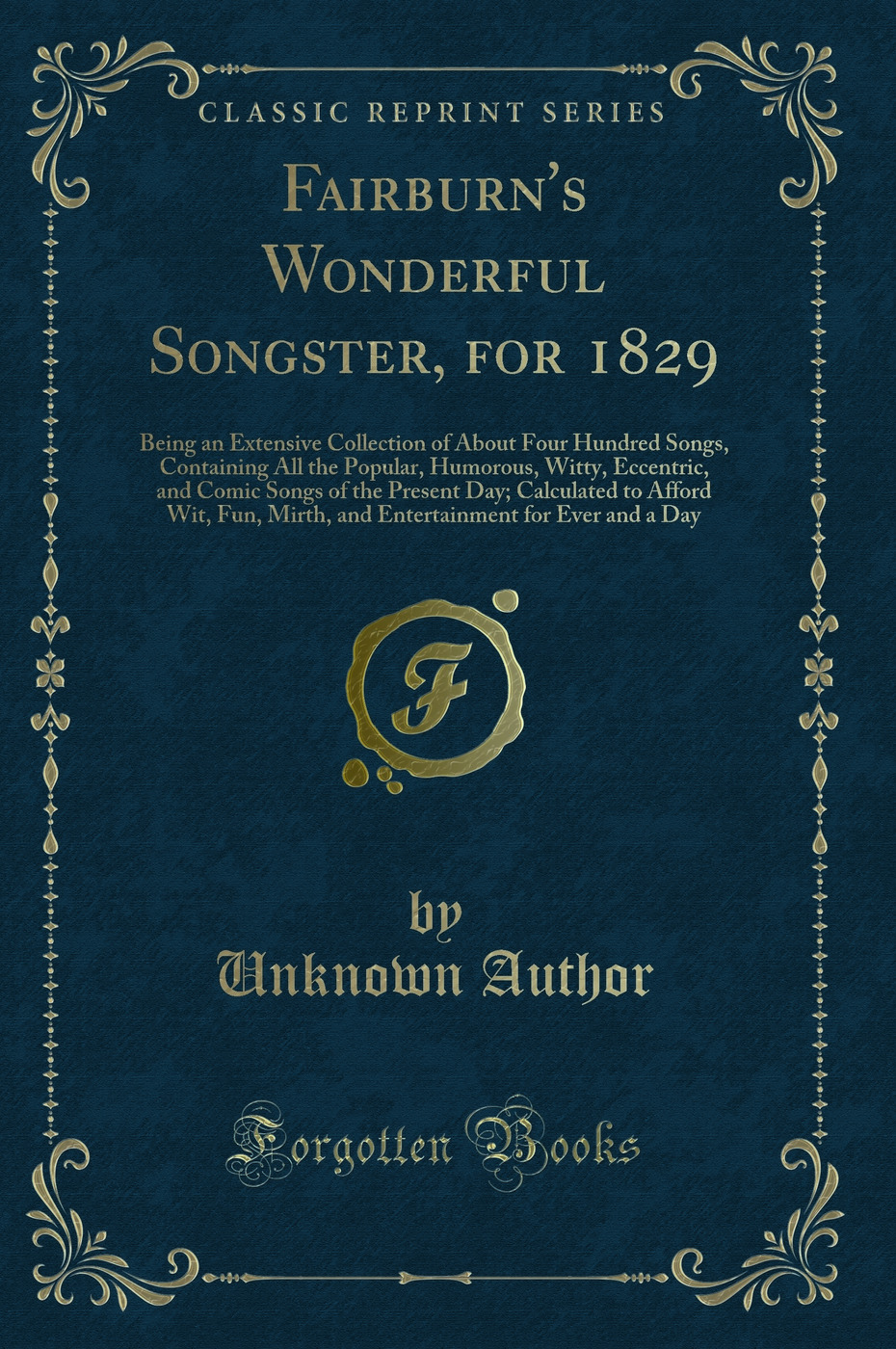 Fairburn's Wonderful Songster, for 1829: Being an Extensive Collection of About Four Hundred Songs, Containing All the Popular, Humorous, Witty, Eccentric, and Comic Songs of the Present Day; Calculated to Afford Wit, Fun, Mirth, and Entertainment for Eve