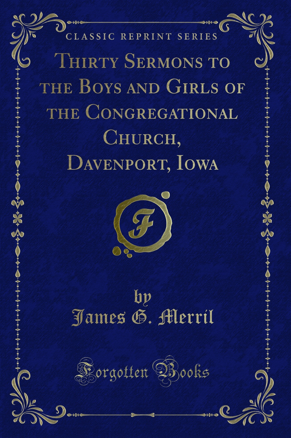 Thirty Sermons to the Boys and Girls of the Congregational Church, Davenport, Iowa (Classic Reprint)