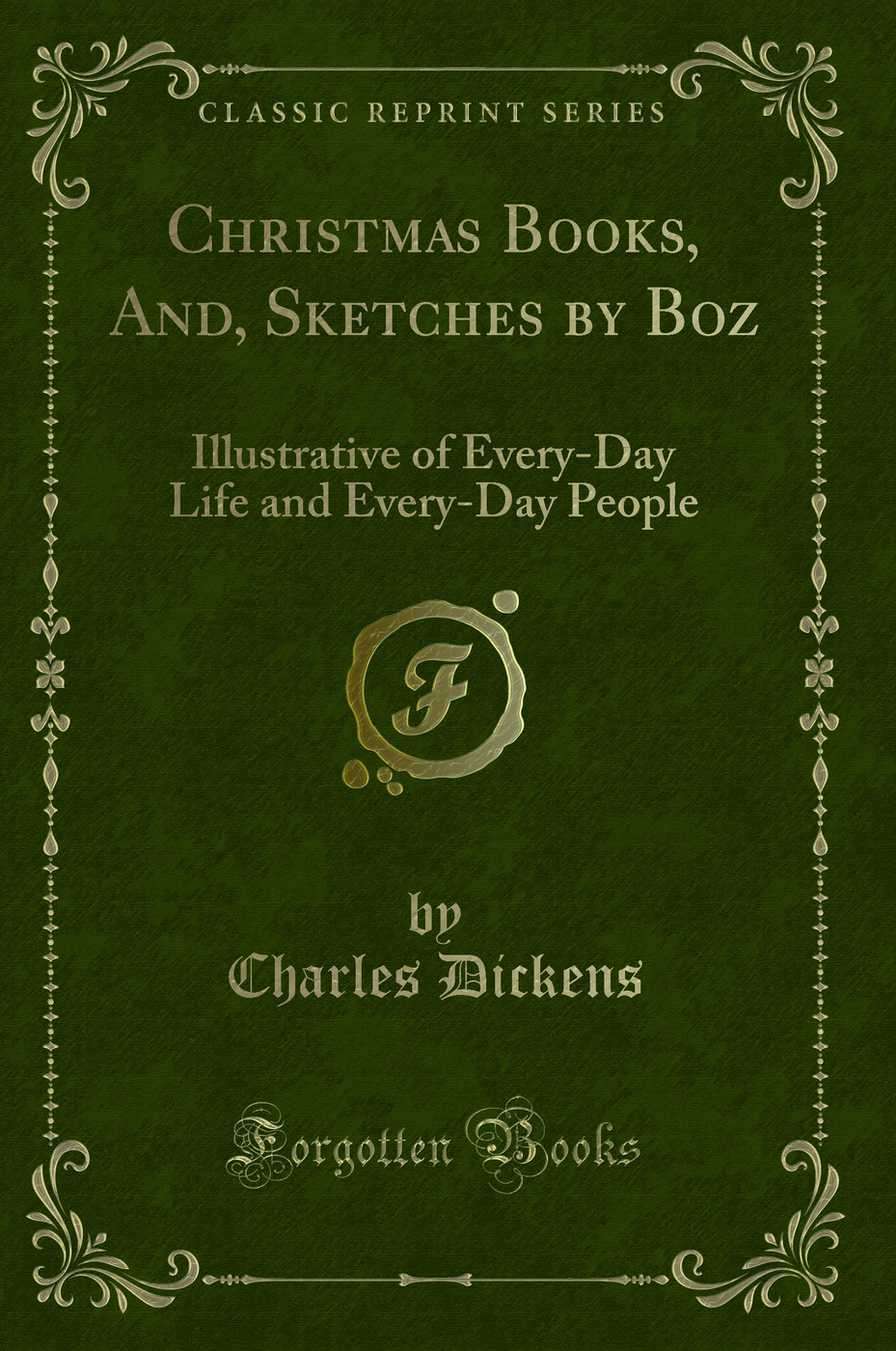 Christmas Books, And, Sketches by Boz: Illustrative of Every-Day Life and Every-Day People (Classic Reprint)