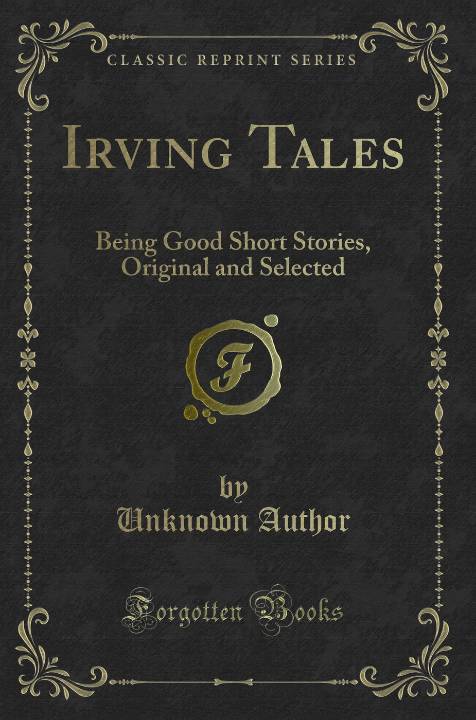 Irving Tales: Being Good Short Stories, Original and Selected (Classic Reprint)