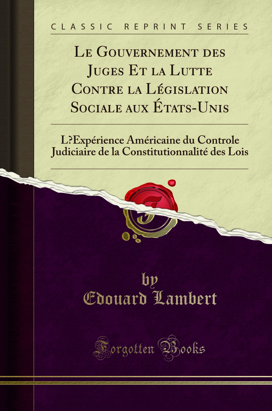 Le Gouvernement des Juges Et la Lutte Contre la Législation Sociale aux États-Unis: L?Expérience Américaine du Controle Judiciaire de la Constitutionnalité des Lois (Classic Reprint)