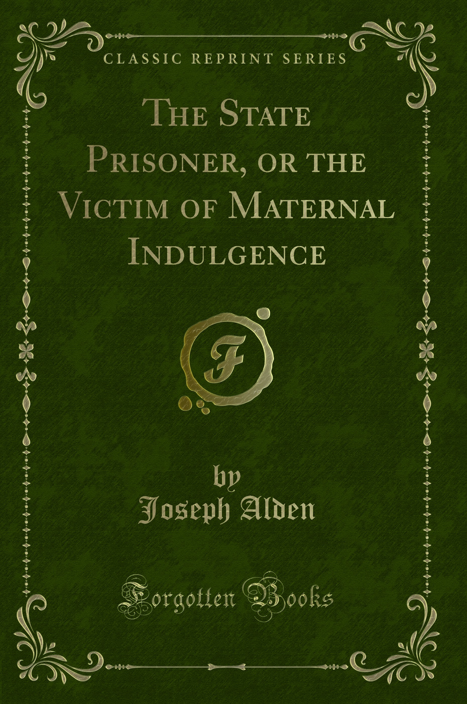 The State Prisoner, or the Victim of Maternal Indulgence (Classic Reprint)