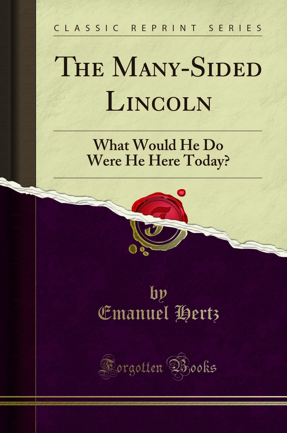 The Many-Sided Lincoln: What Would He Do Were He Here Today? (Classic Reprint)