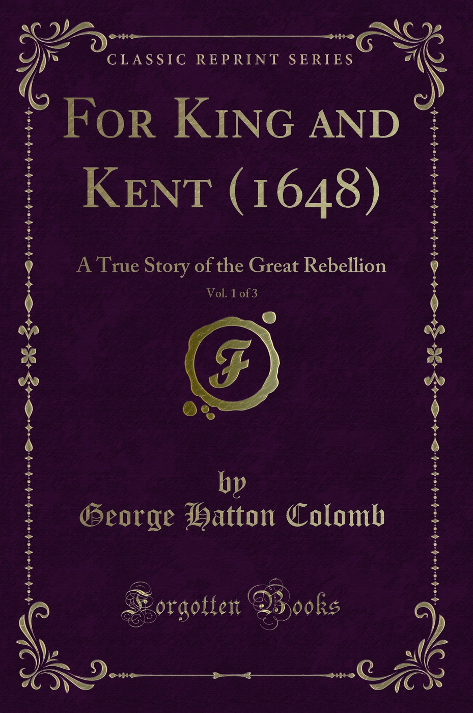 For King and Kent (1648), Vol. 1 of 3: A True Story of the Great Rebellion (Classic Reprint)