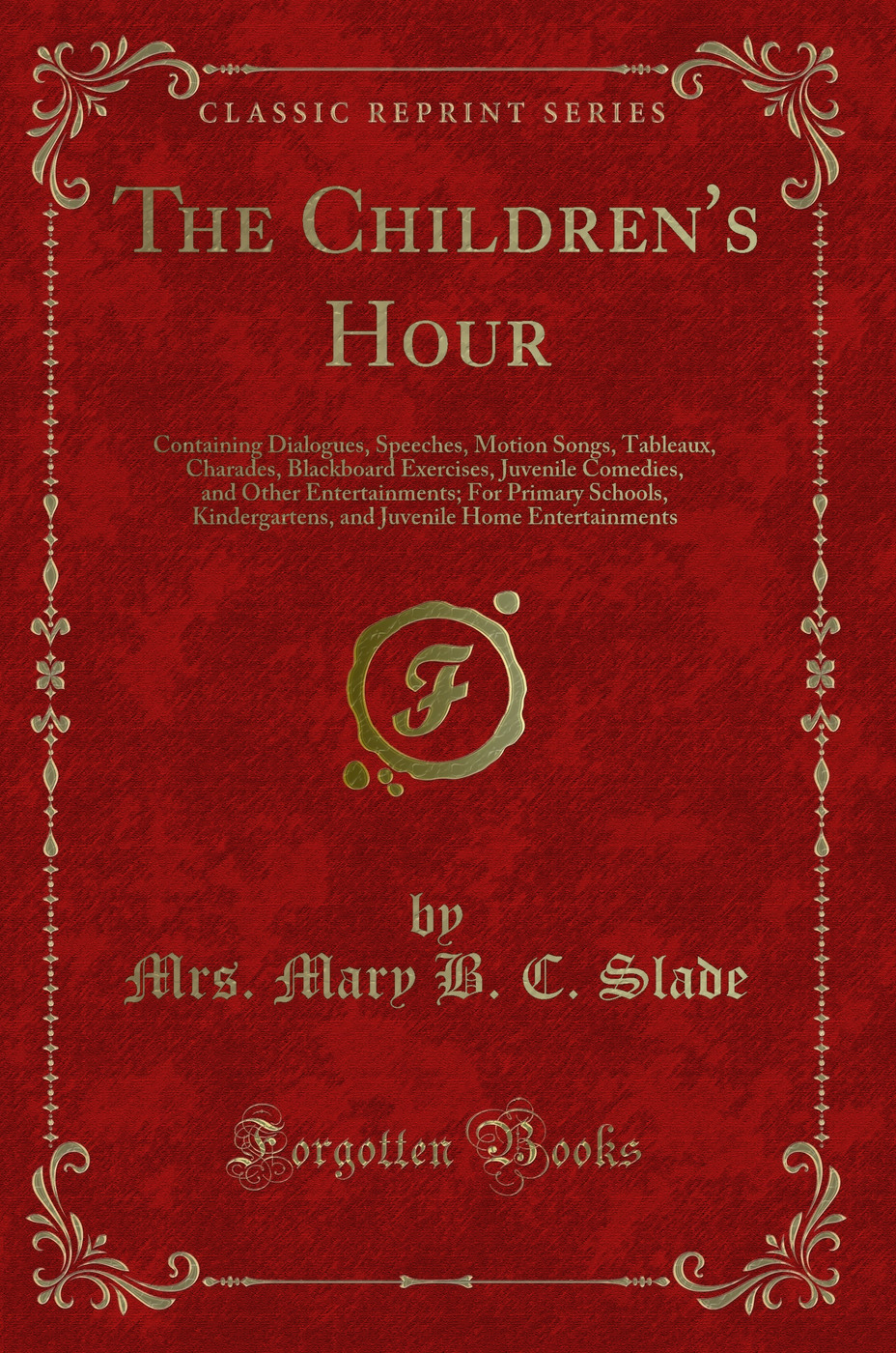 The Children's Hour: Containing Dialogues, Speeches, Motion Songs, Tableaux, Charades, Blackboard Exercises, Juvenile Comedies, and Other Entertainments; For Primary Schools, Kindergartens, and Juvenile Home Entertainments (Classic Reprint)