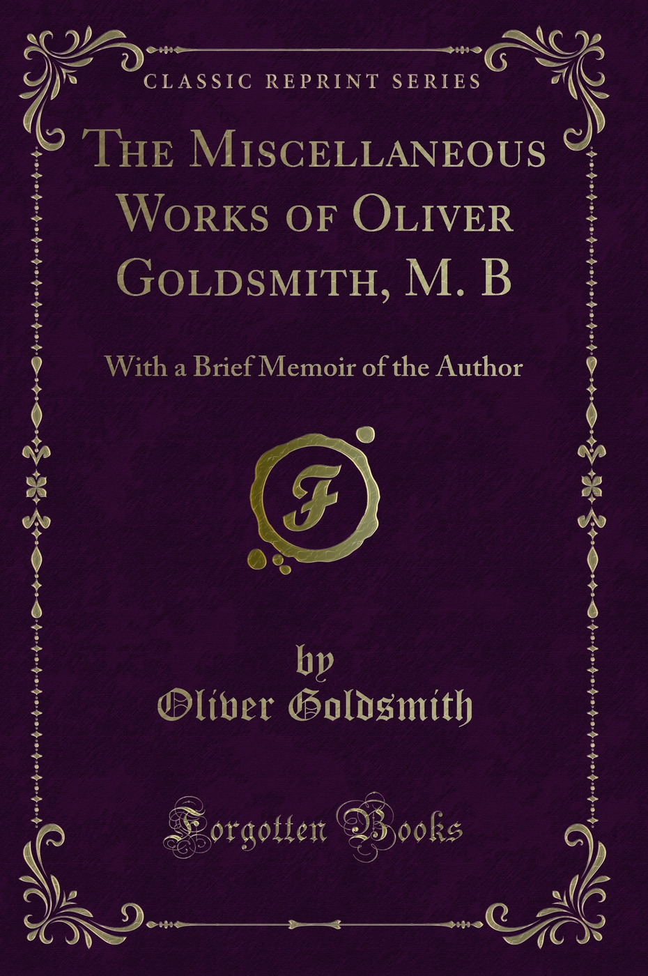 The Miscellaneous Works of Oliver Goldsmith, M. B: With a Brief Memoir of the Author (Classic Reprint)