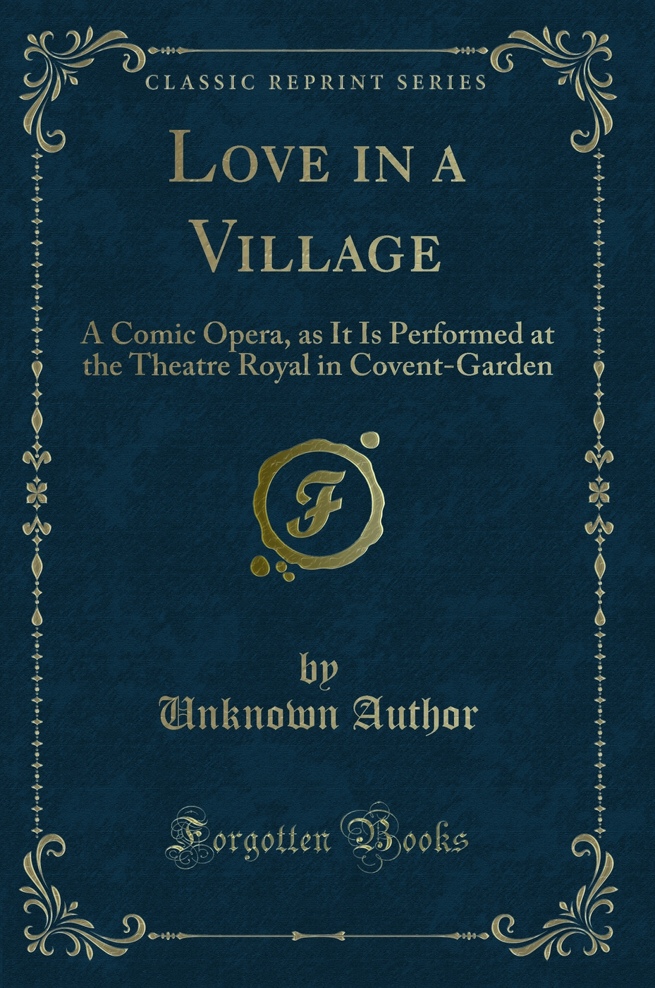 Love in a Village: A Comic Opera, as It Is Performed at the Theatre Royal in Covent-Garden (Classic Reprint)