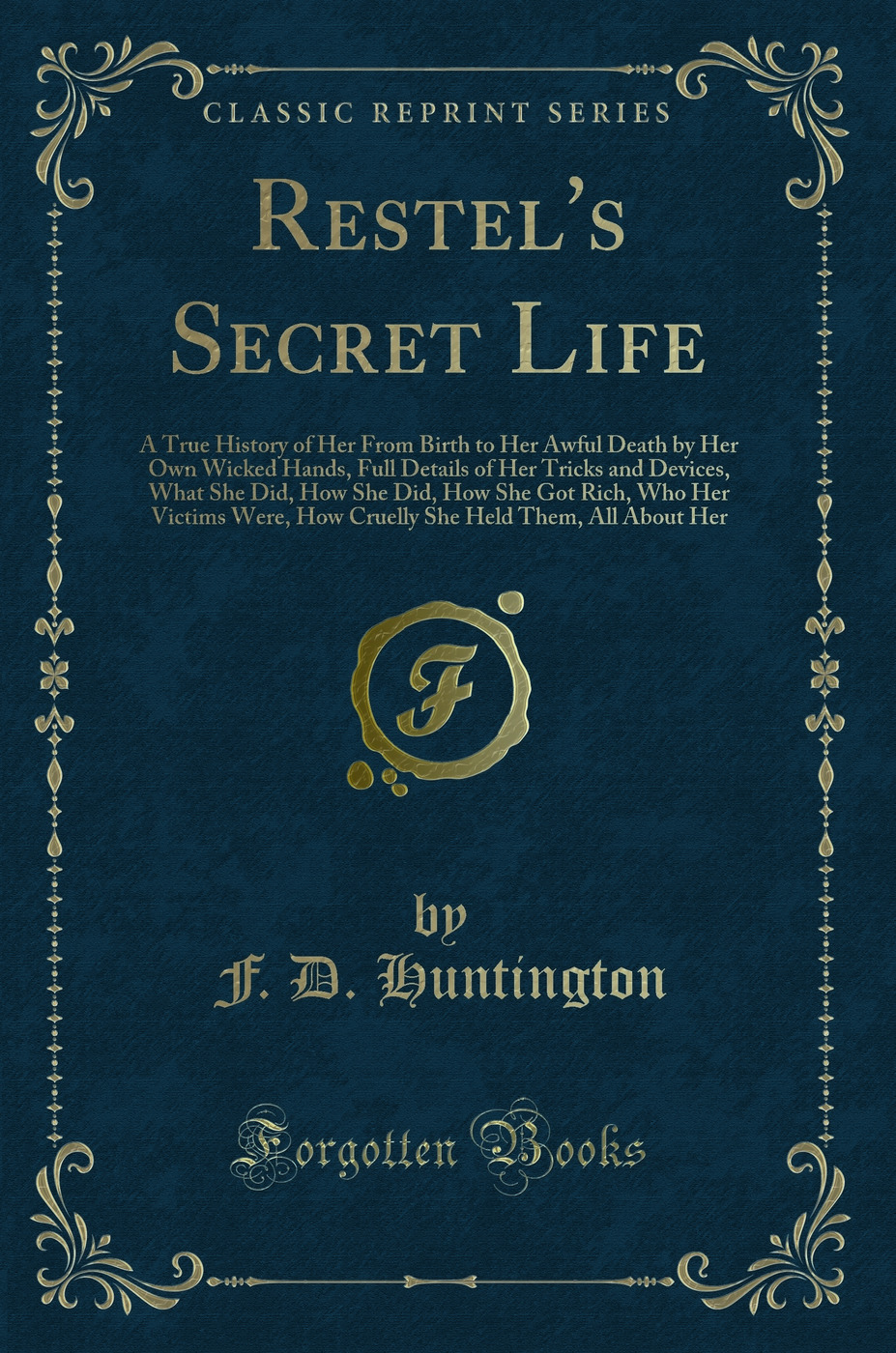 Restel's Secret Life: A True History of Her From Birth to Her Awful Death by Her Own Wicked Hands, Full Details of Her Tricks and Devices, What She Did, How She Did, How She Got Rich, Who Her Victims Were, How Cruelly She Held Them, All About Her