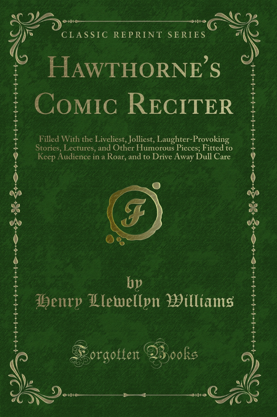 Hawthorne's Comic Reciter: Filled With the Liveliest, Jolliest, Laughter-Provoking Stories, Lectures, and Other Humorous Pieces; Fitted to Keep Audience in a Roar, and to Drive Away Dull Care (Classic Reprint)