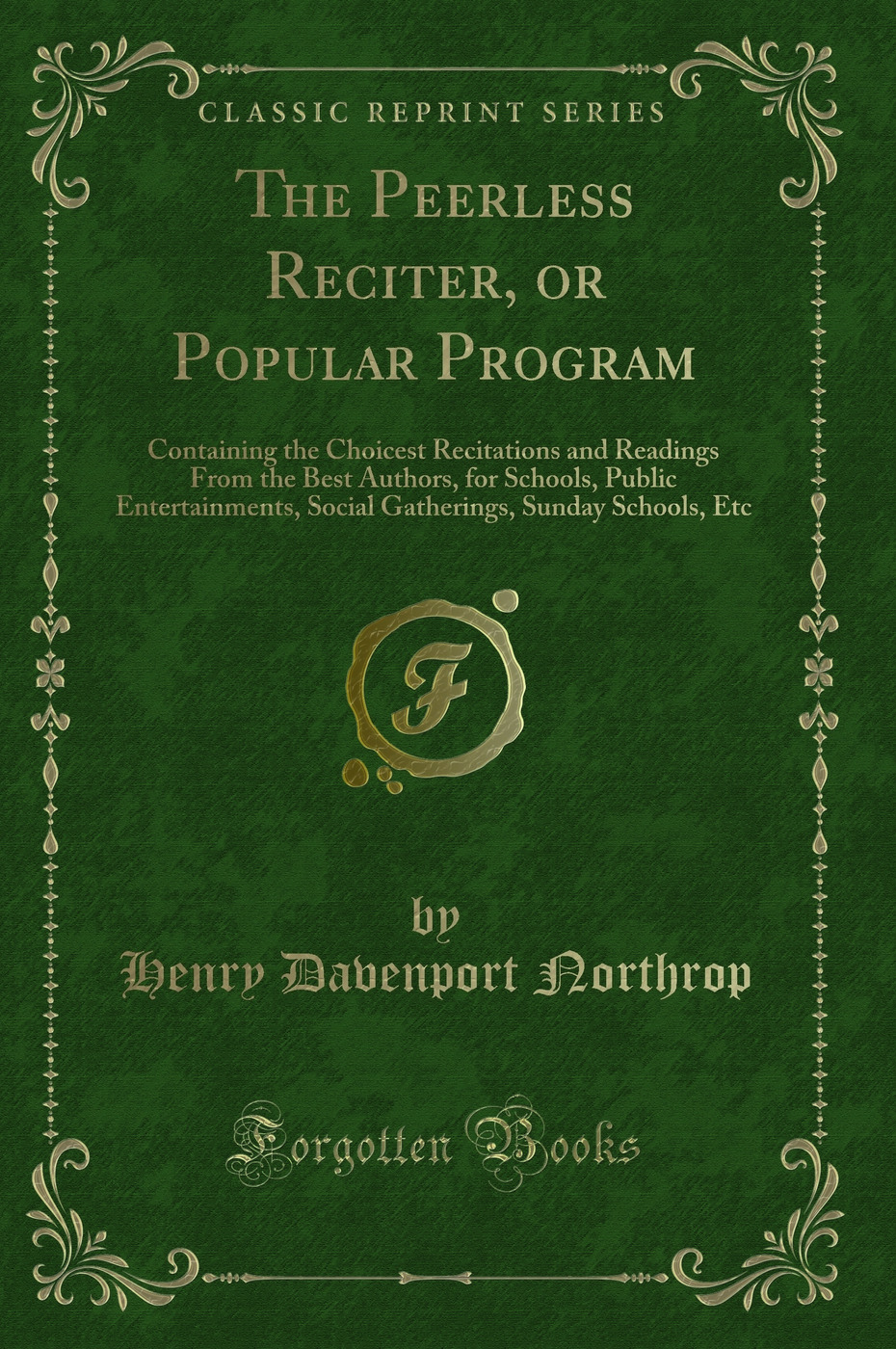 The Peerless Reciter, or Popular Program: Containing the Choicest Recitations and Readings From the Best Authors, for Schools, Public Entertainments, Social Gatherings, Sunday Schools, Etc (Classic Reprint)