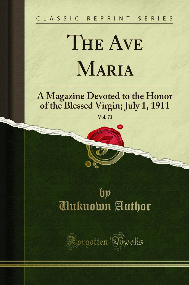 The Ave Maria, Vol. 73: A Magazine Devoted to the Honor of the Blessed Virgin; July 1, 1911 (Classic Reprint)