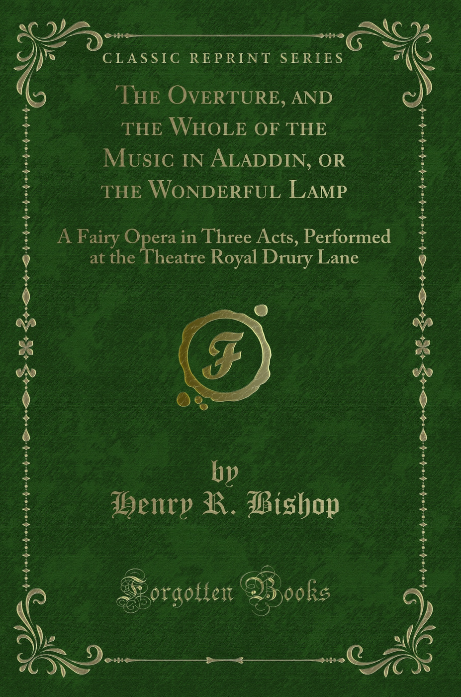 The Overture, and the Whole of the Music in Aladdin, or the Wonderful Lamp: A Fairy Opera in Three Acts, Performed at the Theatre Royal Drury Lane (Classic Reprint)