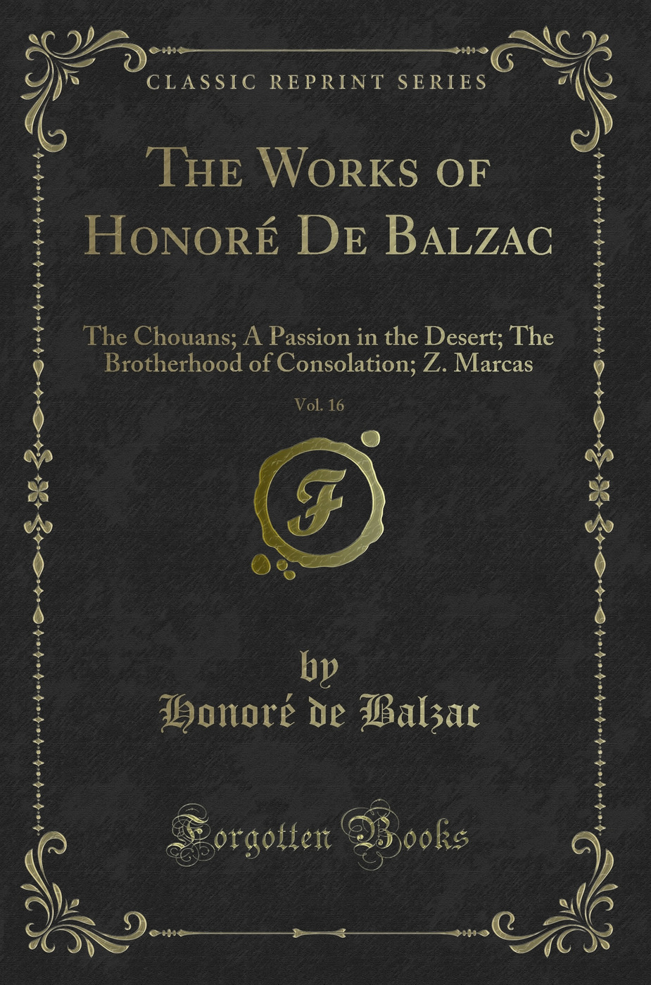 The Works of Honoré De Balzac, Vol. 16: The Chouans; A Passion in the Desert; The Brotherhood of Consolation; Z. Marcas (Classic Reprint)