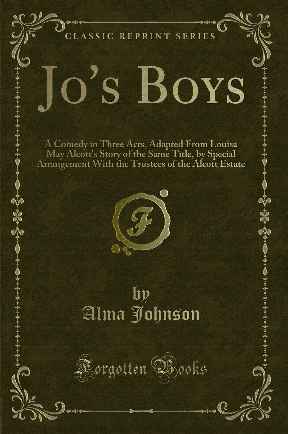 Jo's Boys: A Comedy in Three Acts, Adapted From Louisa May Alcott's Story of the Same Title, by Special Arrangement With the Trustees of the Alcott Estate (Classic Reprint)