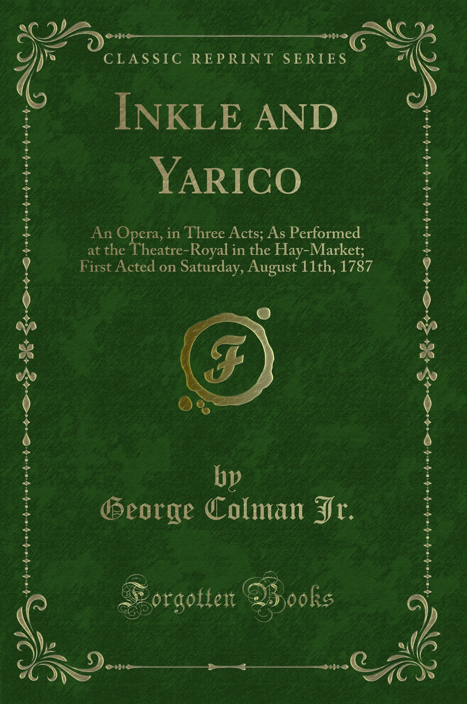 Inkle and Yarico: An Opera, in Three Acts; As Performed at the Theatre-Royal in the Hay-Market; First Acted on Saturday, August 11th, 1787 (Classic Reprint)