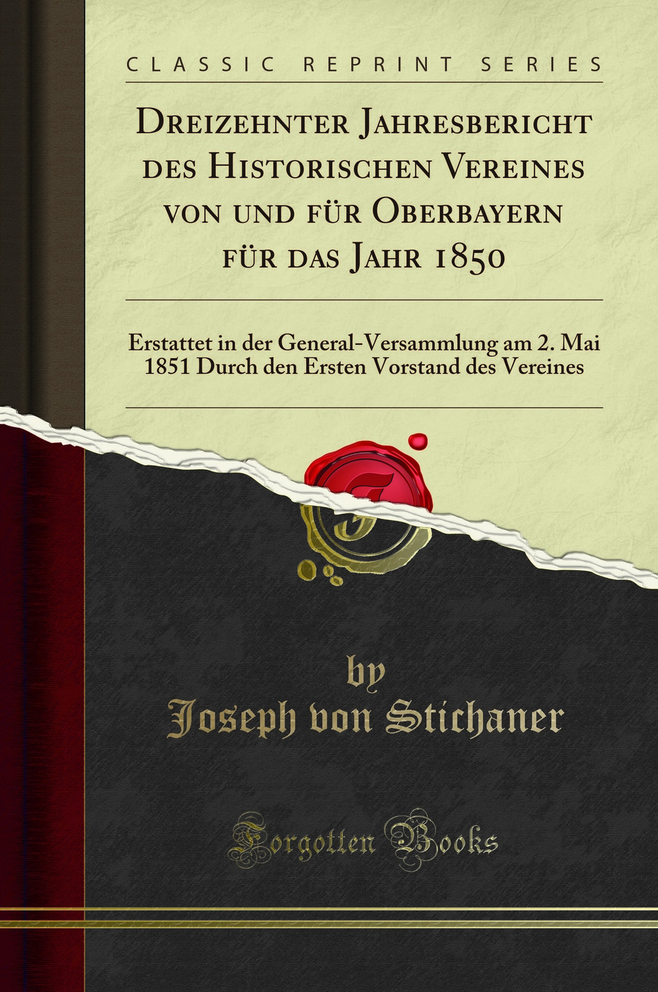 Dreizehnter Jahresbericht des Historischen Vereines von und für Oberbayern für das Jahr 1850: Erstattet in der General-Versammlung am 2. Mai 1851 Durch den Ersten Vorstand des Vereines (Classic Reprint)