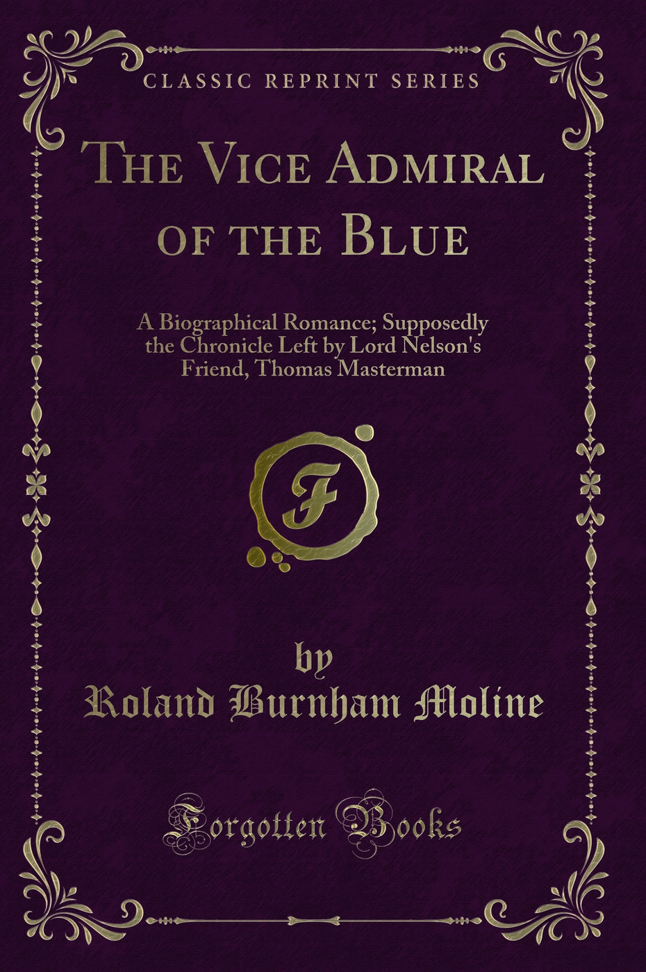 The Vice Admiral of the Blue: A Biographical Romance; Supposedly the Chronicle Left by Lord Nelson's Friend, Thomas Masterman (Classic Reprint)