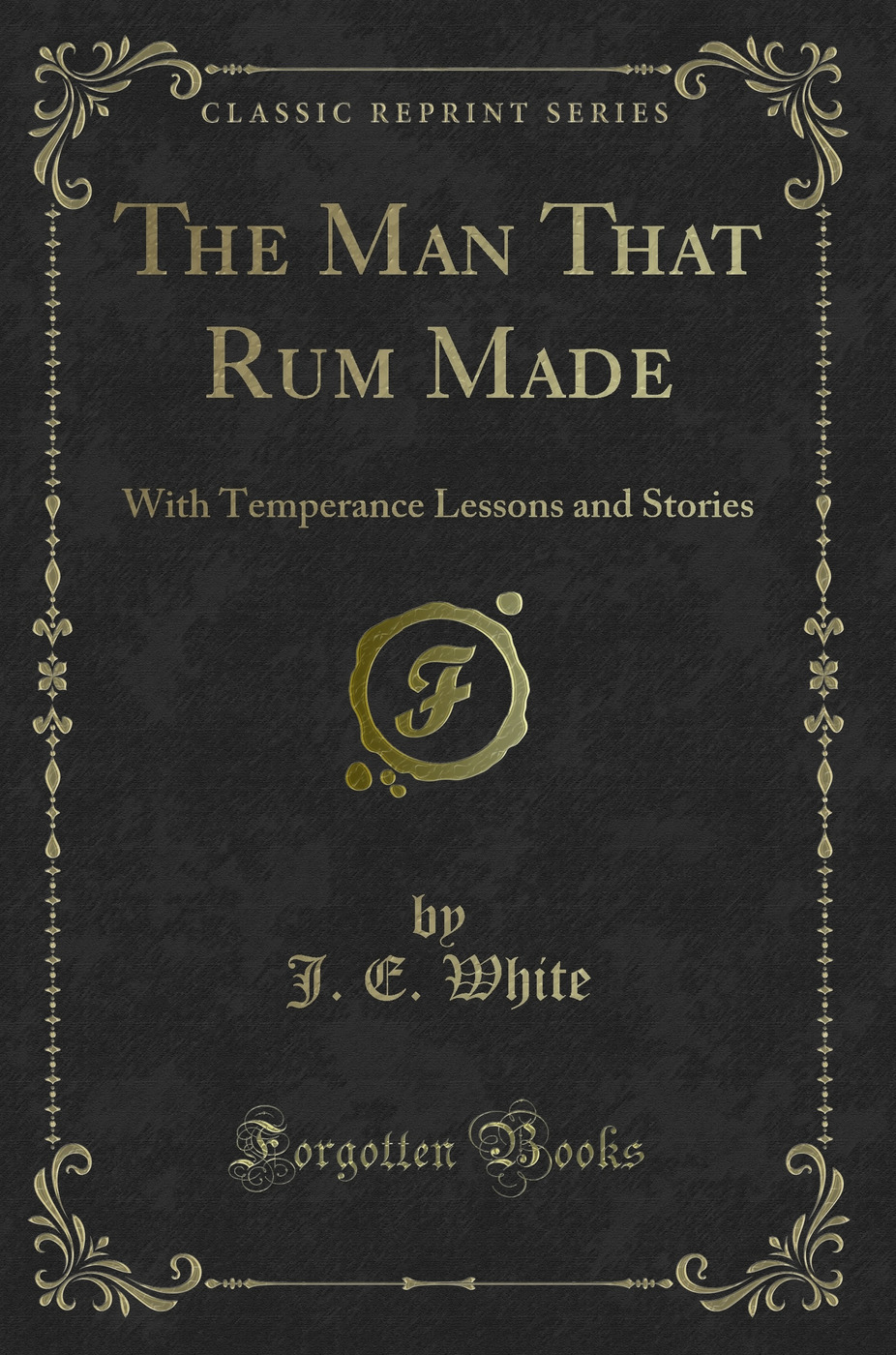 The Man That Rum Made: With Temperance Lessons and Stories (Classic Reprint)