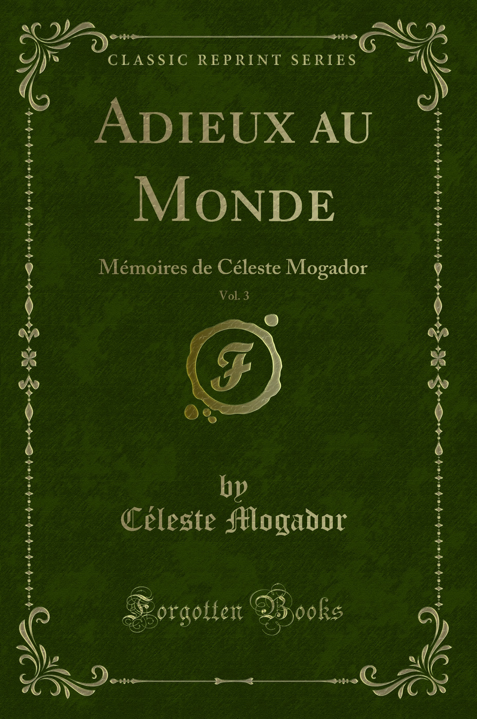 Adieux au Monde, Vol. 3: Mémoires de Céleste Mogador (Classic Reprint)
