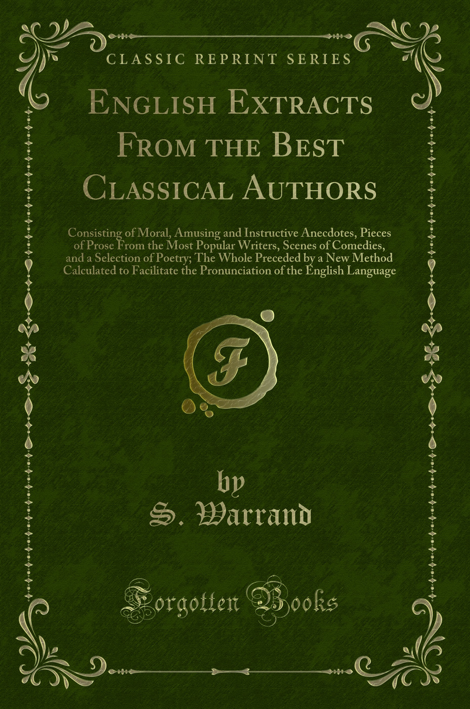 English Extracts From the Best Classical Authors: Consisting of Moral, Amusing and Instructive Anecdotes, Pieces of Prose From the Most Popular Writers, Scenes of Comedies, and a Selection of Poetry; The Whole Preceded by a New Method Calculated to Facili