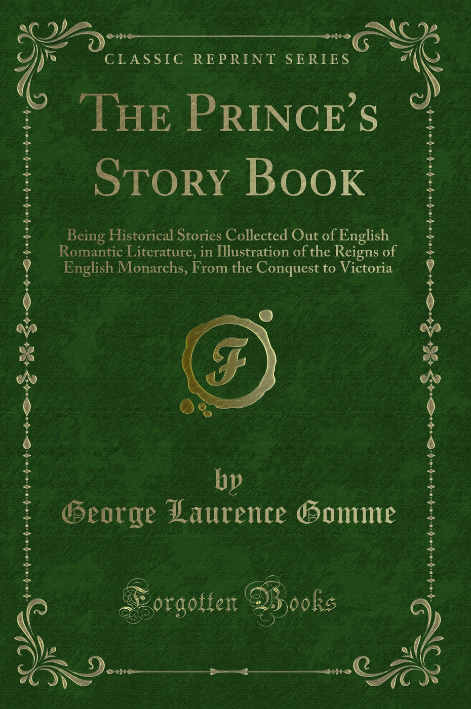 The Prince's Story Book: Being Historical Stories Collected Out of English Romantic Literature, in Illustration of the Reigns of English Monarchs, From the Conquest to Victoria (Classic Reprint)