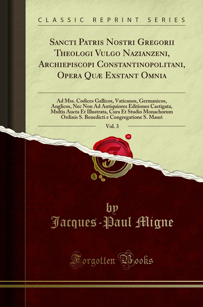 Sancti Patris Nostri Gregorii Theologi Vulgo Nazianzeni, Archiepiscopi Constantinopolitani, Opera Quæ Exstant Omnia, Vol. 3: Ad Mss. Codices Gallicos, Vaticanos, Germanicos, Anglicos, Nec Non Ad Antiquiores Editiones Castigata, Multis Aucta Et Illustrata