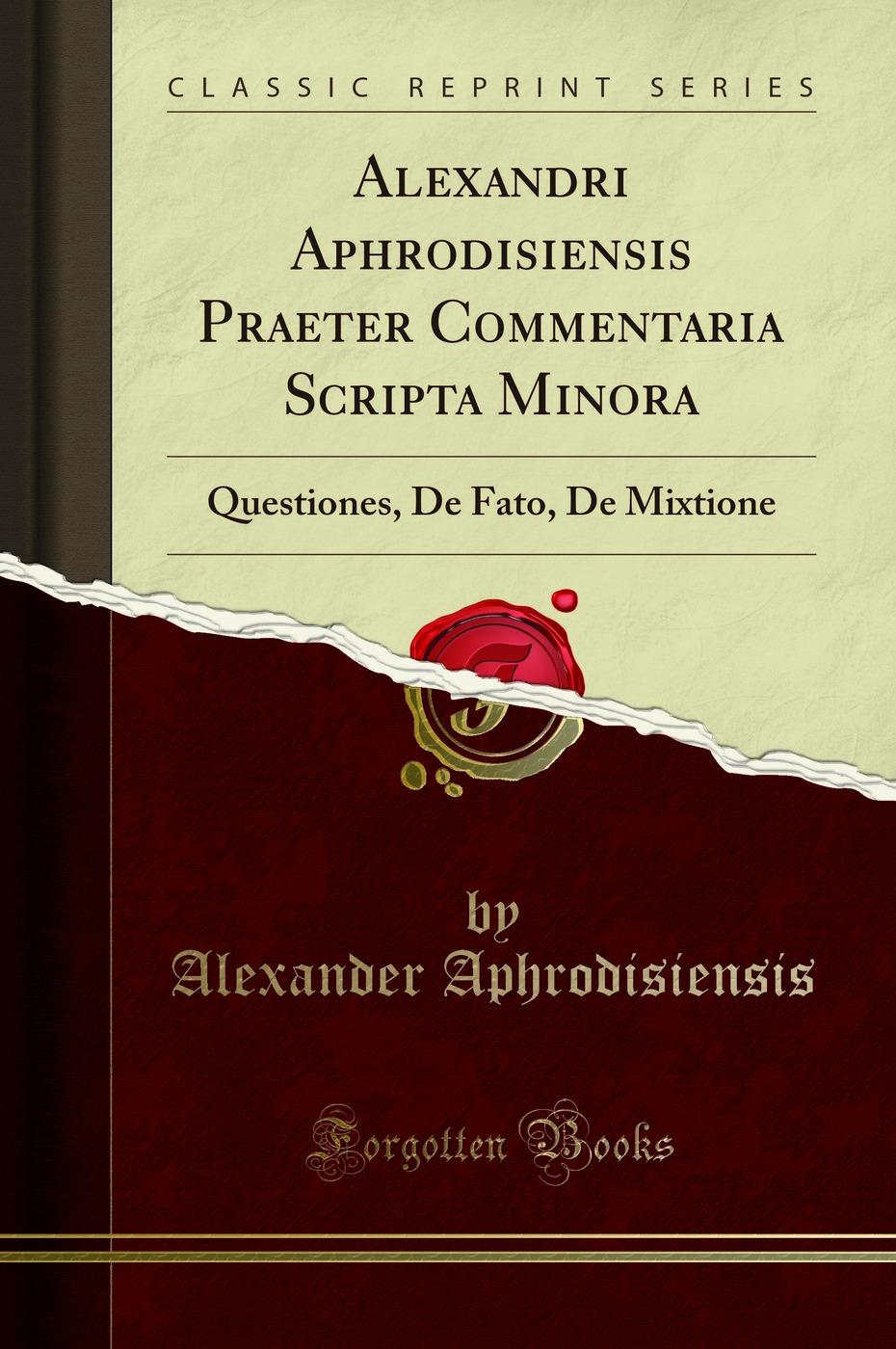 Alexandri Aphrodisiensis Praeter Commentaria Scripta Minora: Questiones, De Fato, De Mixtione (Classic Reprint)