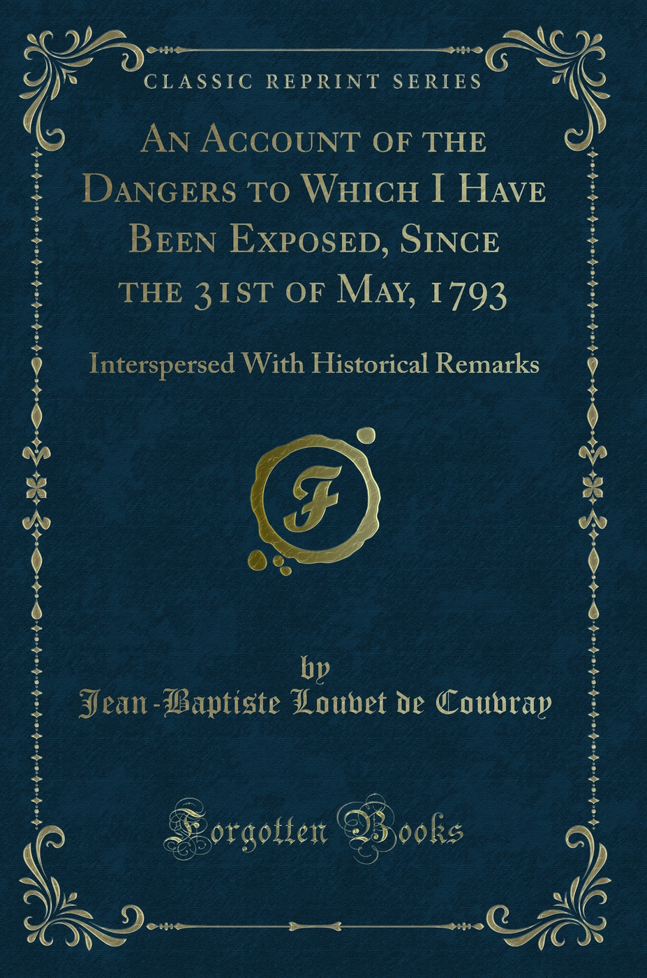 An Account of the Dangers to Which I Have Been Exposed, Since the 31st of May, 1793: Interspersed With Historical Remarks (Classic Reprint)
