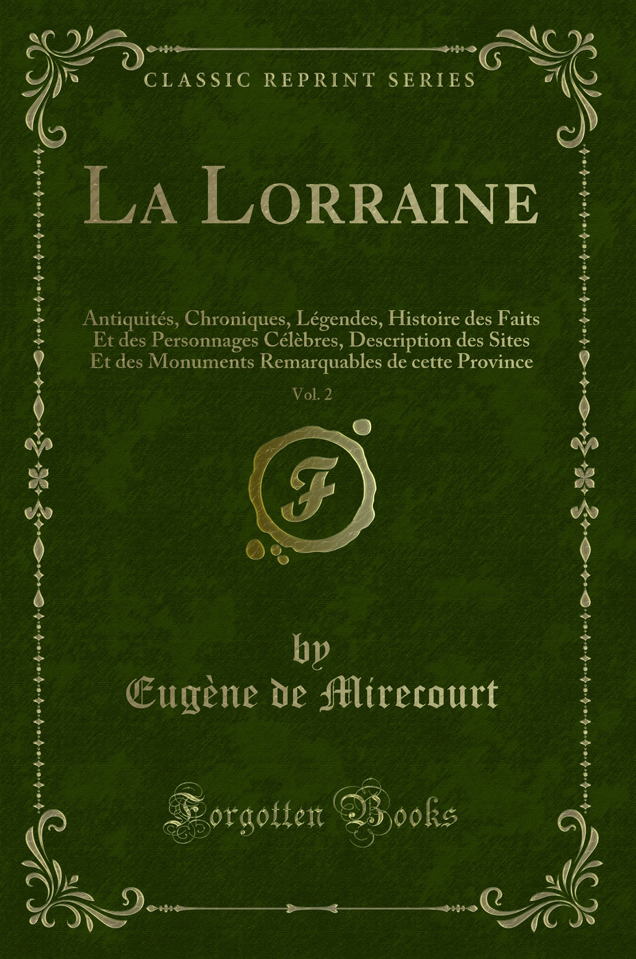 La Lorraine, Vol. 2: Antiquités, Chroniques, Légendes, Histoire des Faits Et des Personnages Célèbres, Description des Sites Et des Monuments Remarquables de cette Province (Classic Reprint)