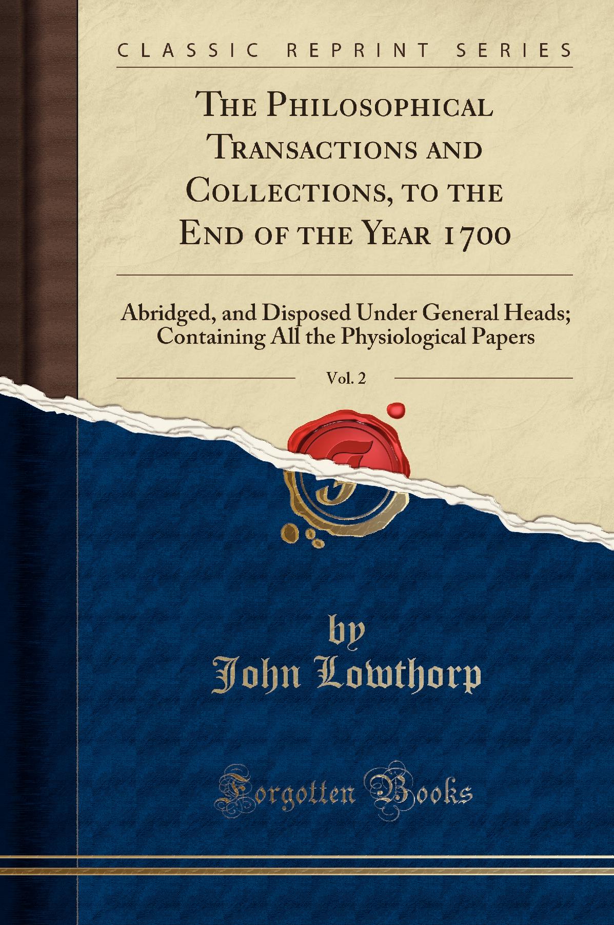 The Philosophical Transactions and Collections, to the End of the Year 1700, Vol. 2: Abridged, and Disposed Under General Heads; Containing All the Physiological Papers (Classic Reprint)