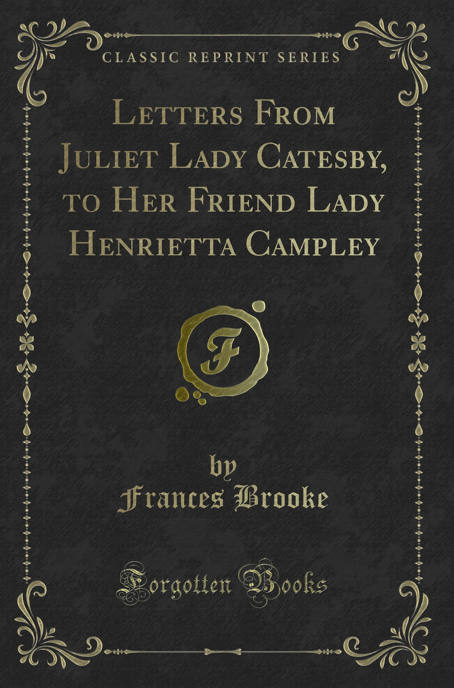 Letters From Juliet Lady Catesby, to Her Friend Lady Henrietta Campley (Classic Reprint)