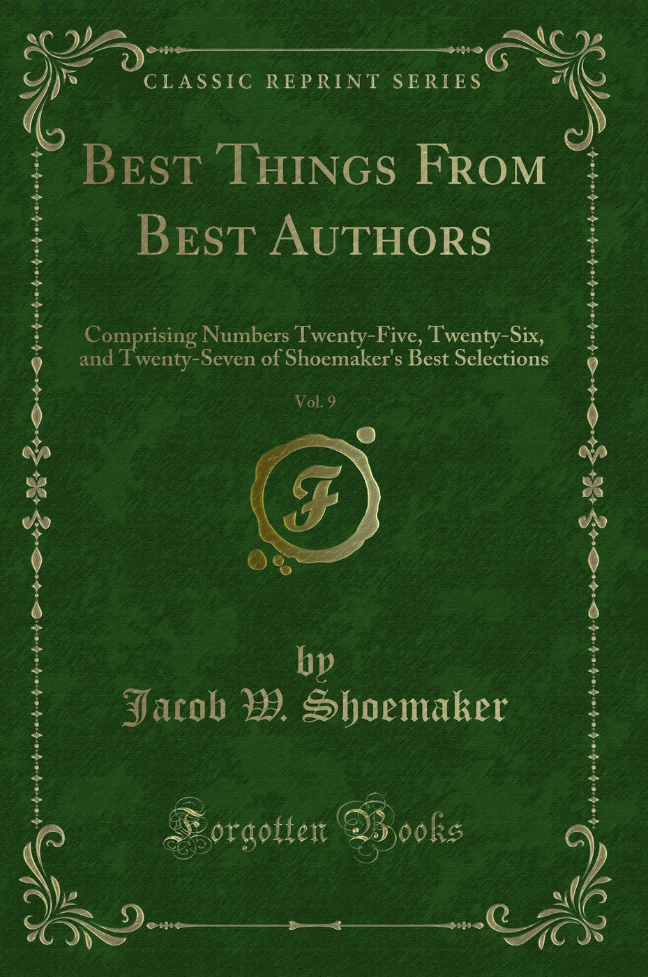 Best Things From Best Authors, Vol. 9: Comprising Numbers Twenty-Five, Twenty-Six, and Twenty-Seven of Shoemaker's Best Selections (Classic Reprint)