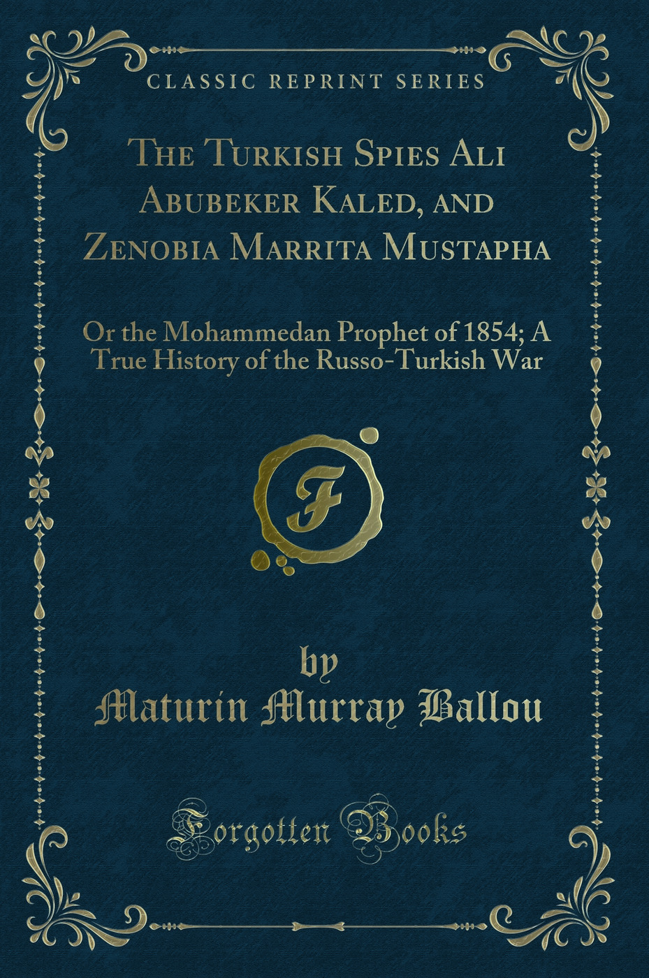The Turkish Spies Ali Abubeker Kaled, and Zenobia Marrita Mustapha: Or the Mohammedan Prophet of 1854; A True History of the Russo-Turkish War (Classic Reprint)