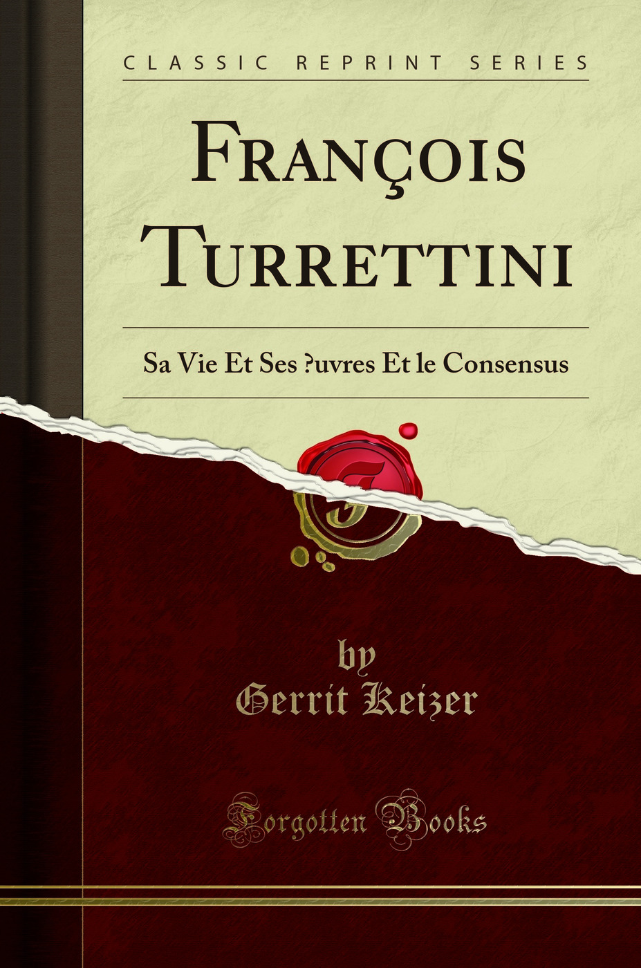 François Turrettini: Sa Vie Et Ses Œuvres Et le Consensus (Classic Reprint)
