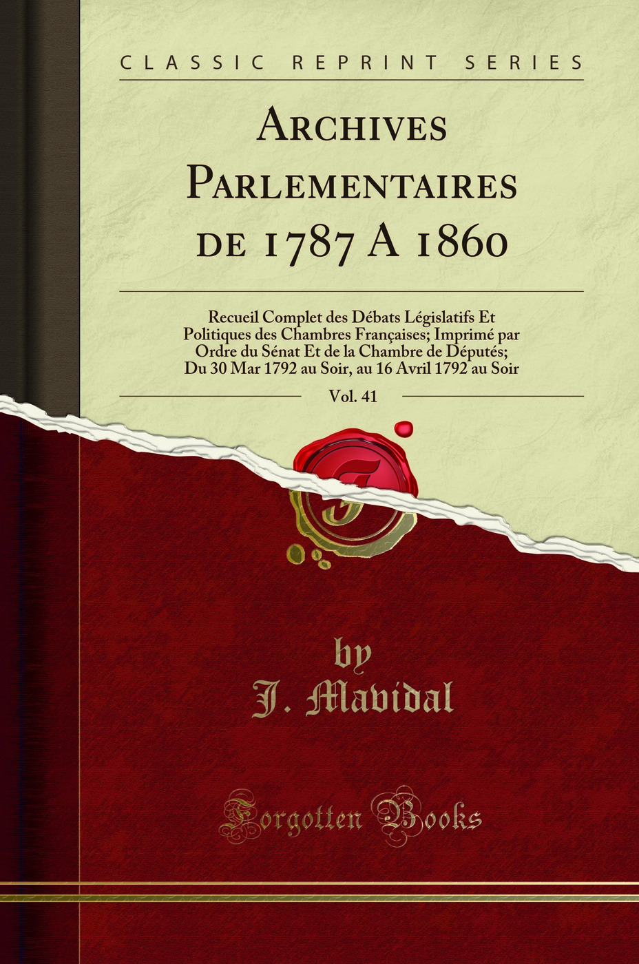 Archives Parlementaires de 1787 A 1860, Vol. 41: Recueil Complet des Débats Législatifs Et Politiques des Chambres Françaises; Imprimé par Ordre du Sénat Et de la Chambre de Députés; Du 30 Mar 1792 au Soir, au 16 Avril 1792 au Soir