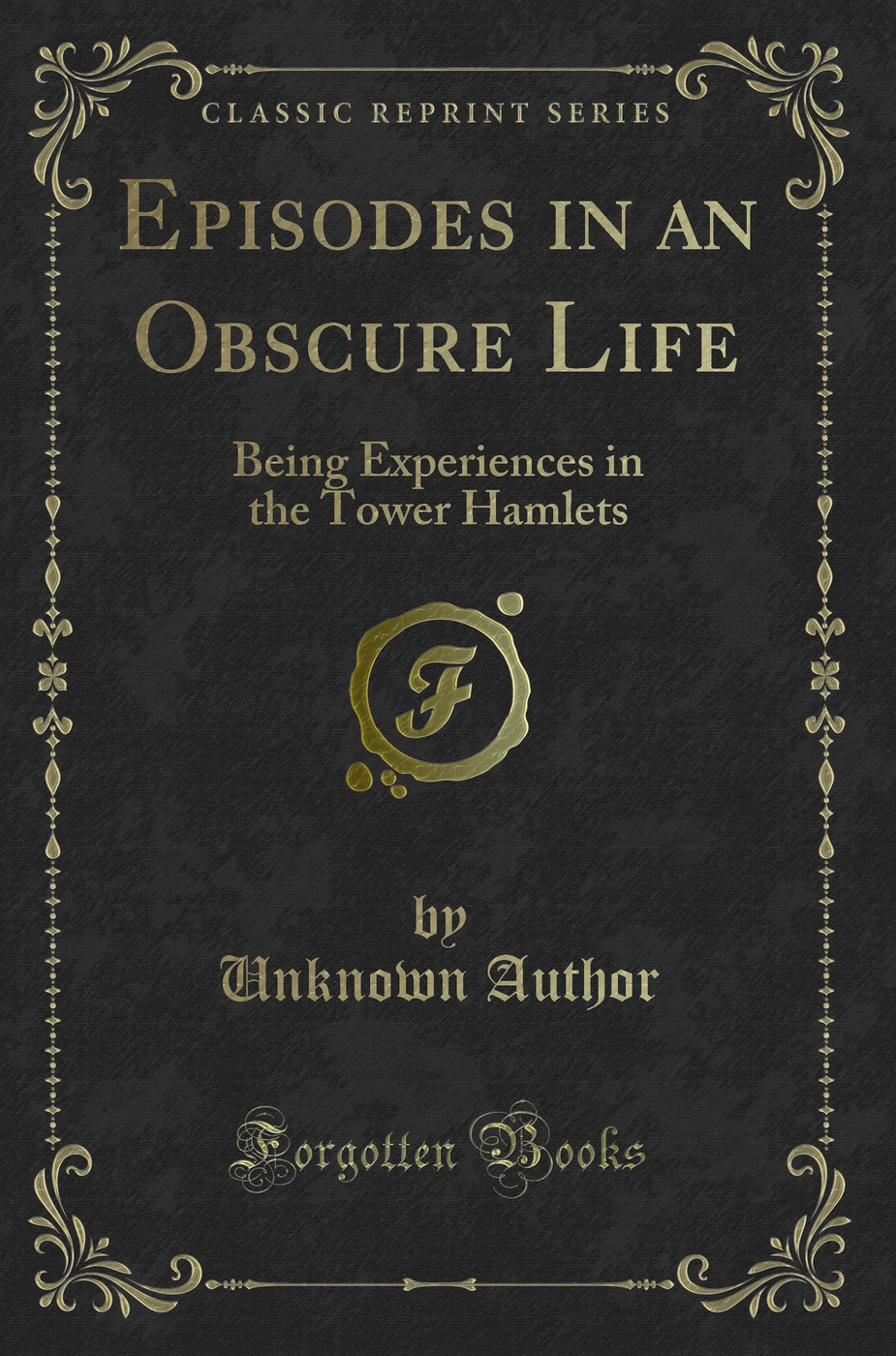 Episodes in an Obscure Life: Being Experiences in the Tower Hamlets (Classic Reprint)