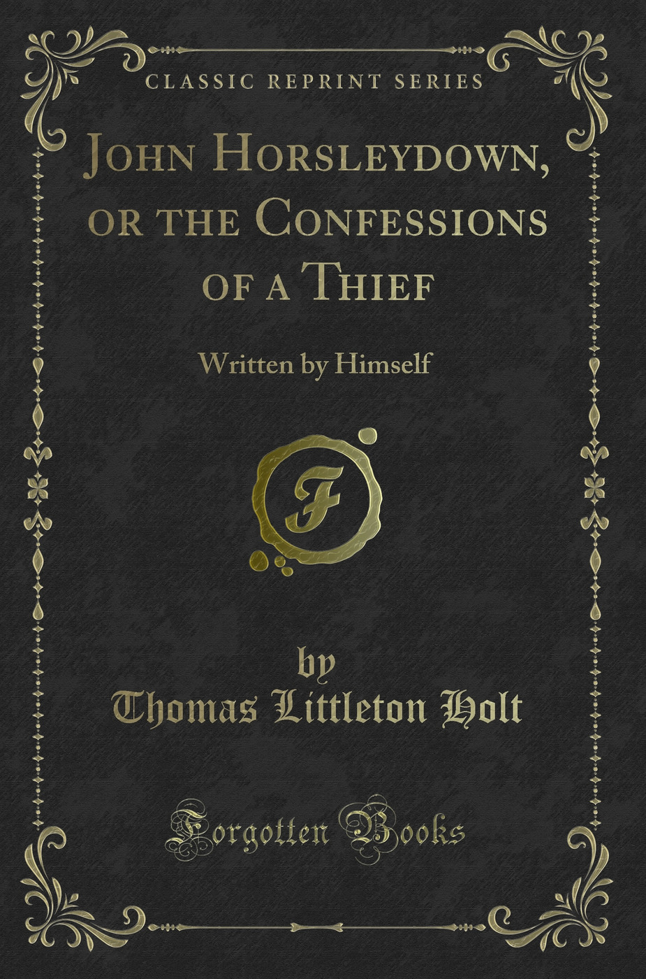 John Horsleydown, or the Confessions of a Thief: Written by Himself (Classic Reprint)