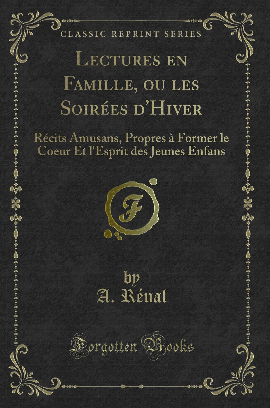 Lectures en Famille, ou les Soirées d'Hiver: Récits Amusans, Propres à Former le Coeur Et l'Esprit des Jeunes Enfans (Classic Reprint)