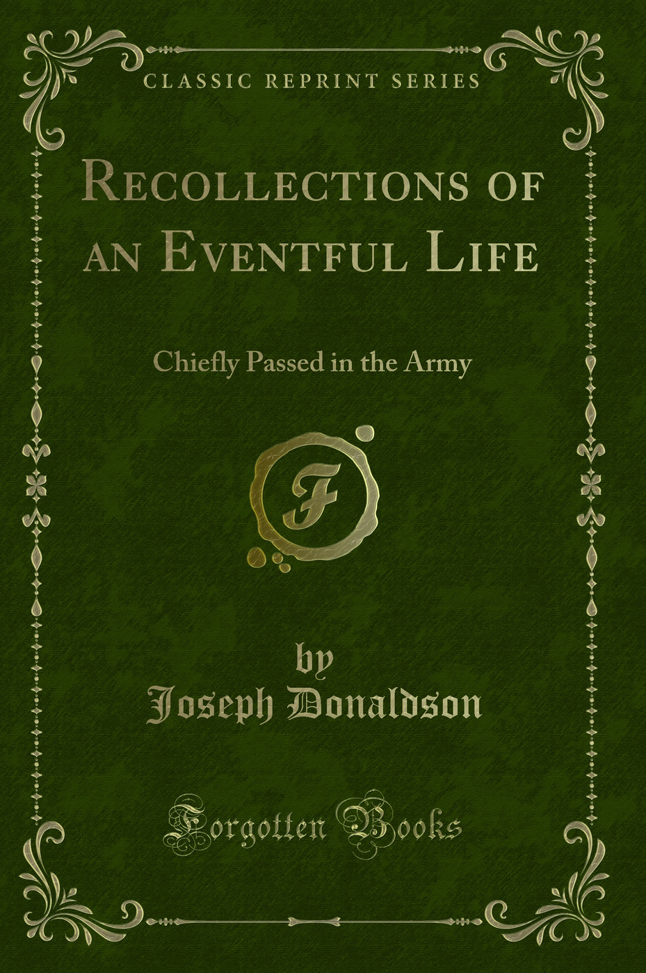 Recollections of an Eventful Life: Chiefly Passed in the Army (Classic Reprint)