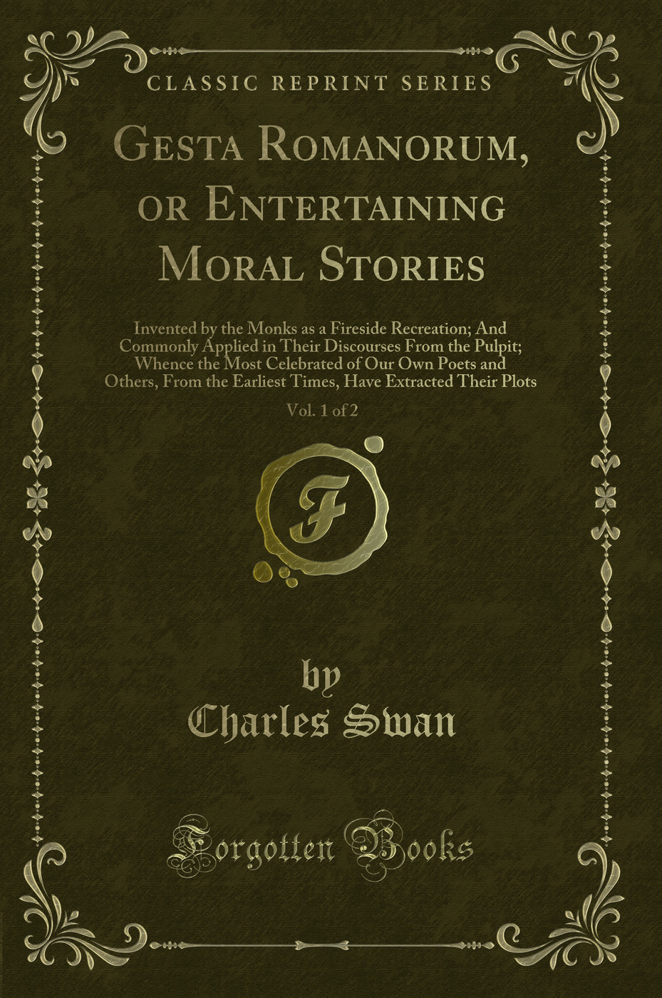 Gesta Romanorum, or Entertaining Moral Stories, Vol. 1 of 2: Invented by the Monks as a Fireside Recreation; And Commonly Applied in Their Discourses From the Pulpit; Whence the Most Celebrated of Our Own Poets and Others, From the Earliest Times, Have Ex