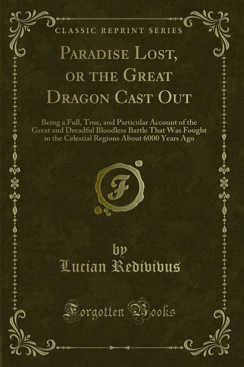 Paradise Lost, or the Great Dragon Cast Out: Being a Full, True, and Particular Account of the Great and Dreadful Bloodless Battle That Was Fought in the Celestial Regions About 6000 Years Ago (Classic Reprint)