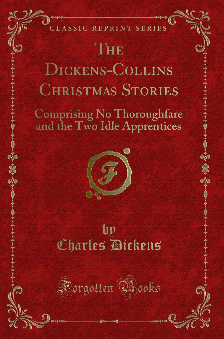 The Dickens-Collins Christmas Stories: Comprising No Thoroughfare and the Two Idle Apprentices (Classic Reprint)