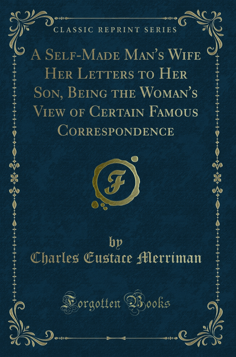 A Self-Made Man's Wife Her Letters to Her Son, Being the Woman's View of Certain Famous Correspondence (Classic Reprint)