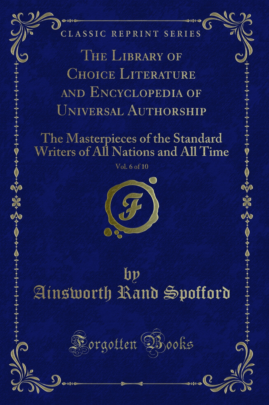 The Library of Choice Literature and Encyclopedia of Universal Authorship, Vol. 6 of 10: The Masterpieces of the Standard Writers of All Nations and All Time (Classic Reprint)