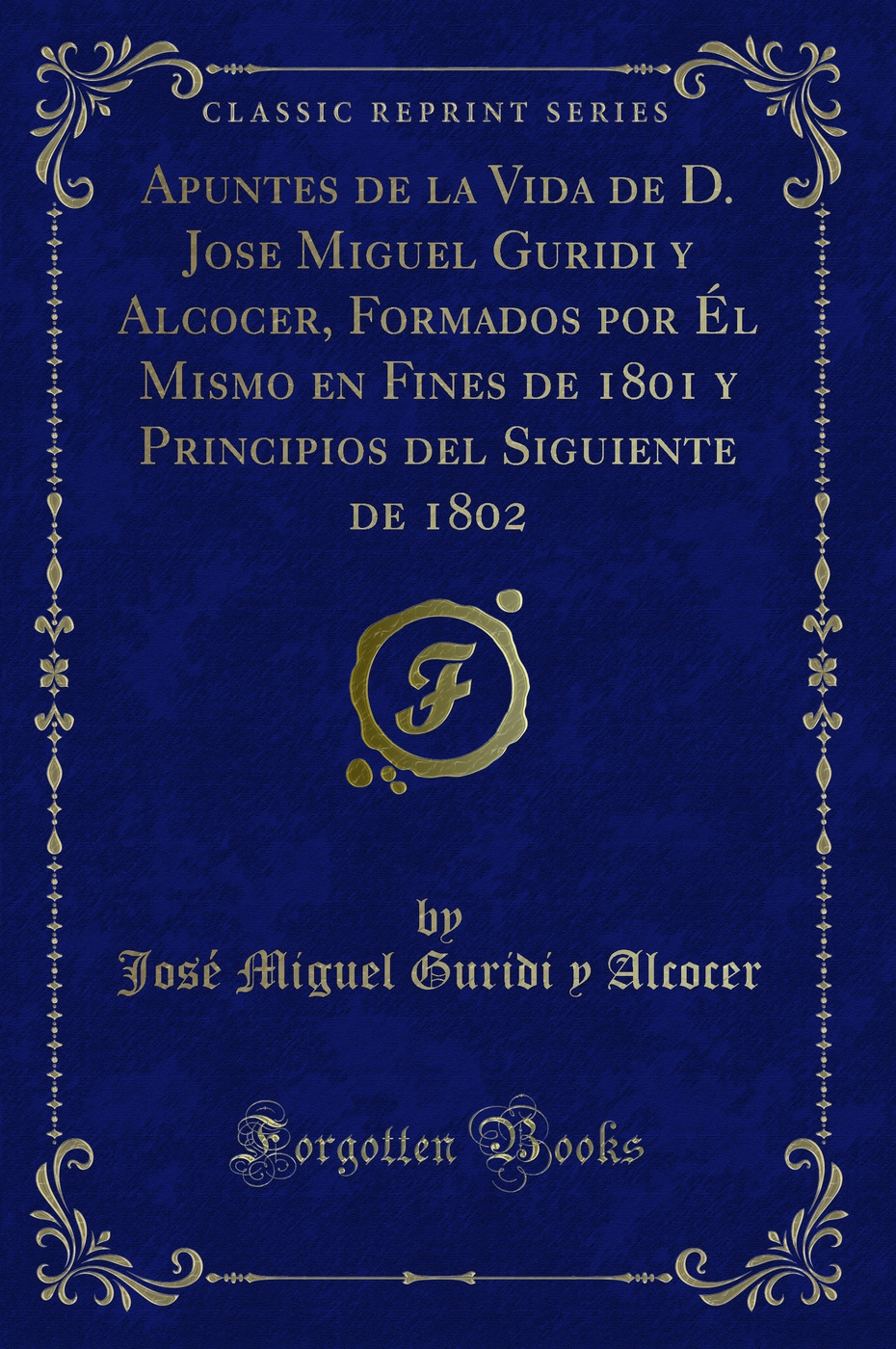 Apuntes de la Vida de D. Jose Miguel Guridi y Alcocer, Formados por Él Mismo en Fines de 1801 y Principios del Siguiente de 1802 (Classic Reprint)