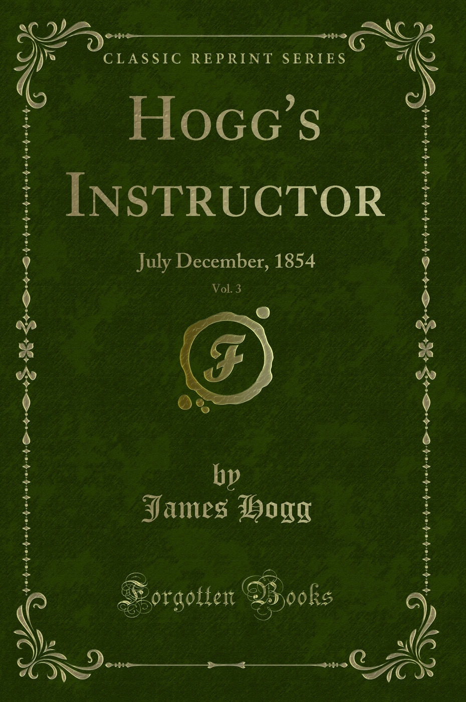 Hogg's Instructor, Vol. 3: July December, 1854 (Classic Reprint)