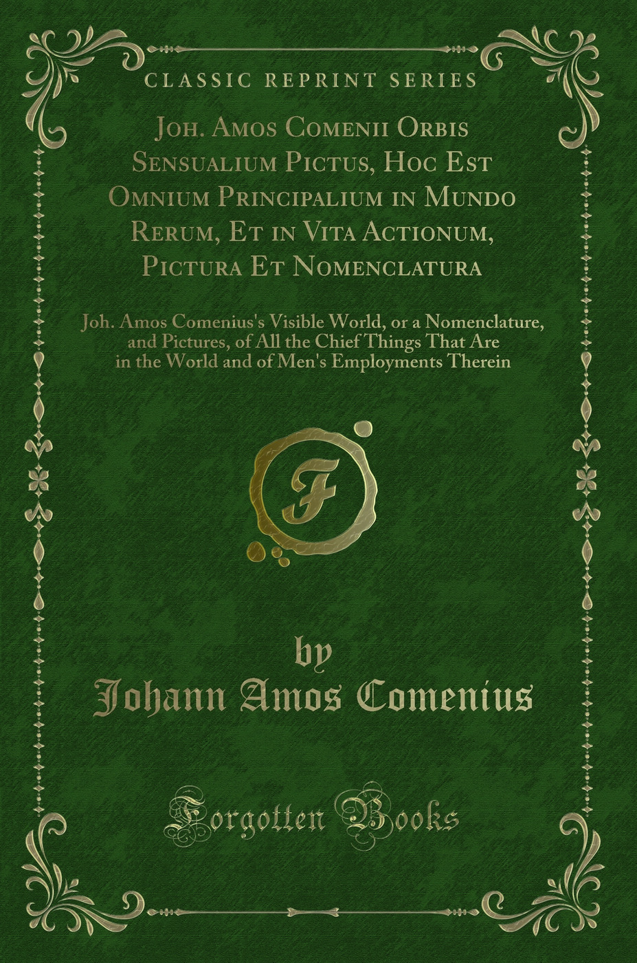 Joh. Amos Comenii Orbis Sensualium Pictus, Hoc Est Omnium Principalium in Mundo Rerum, Et in Vita Actionum, Pictura Et Nomenclatura: Joh. Amos Comenius's Visible World, or a Nomenclature, and Pictures, of All the Chief Things That Are in the World and of